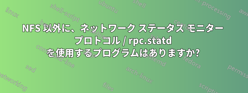 NFS 以外に、ネットワーク ステータス モニター プロトコル / rpc.statd を使用するプログラムはありますか?