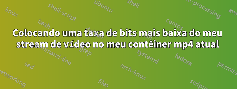 Colocando uma taxa de bits mais baixa do meu stream de vídeo no meu contêiner mp4 atual