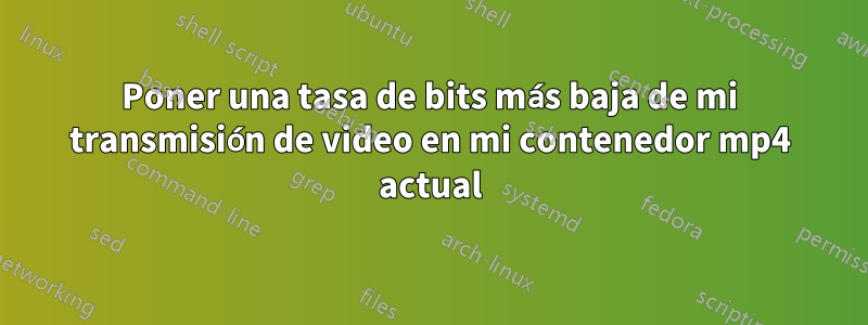 Poner una tasa de bits más baja de mi transmisión de video en mi contenedor mp4 actual