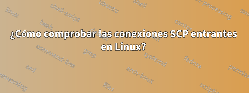 ¿Cómo comprobar las conexiones SCP entrantes en Linux?