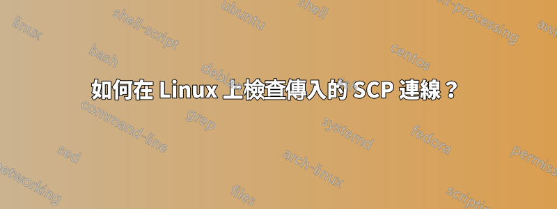 如何在 Linux 上檢查傳入的 SCP 連線？