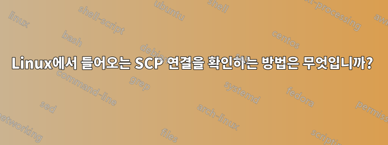 Linux에서 들어오는 SCP 연결을 확인하는 방법은 무엇입니까?