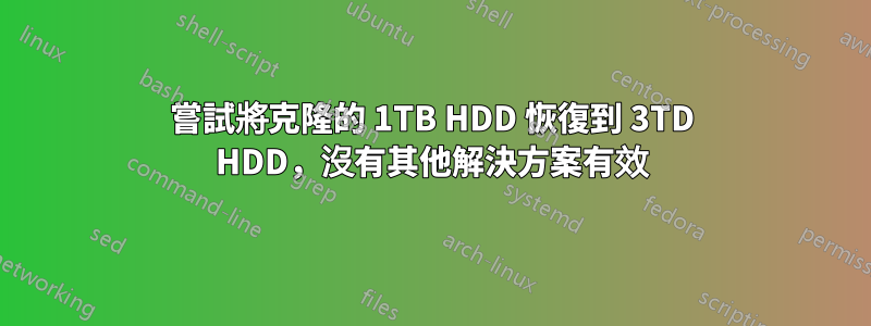 嘗試將克隆的 1TB HDD 恢復到 3TD HDD，沒有其他解決方案有效