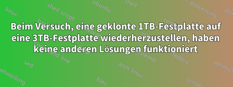 Beim Versuch, eine geklonte 1TB-Festplatte auf eine 3TB-Festplatte wiederherzustellen, haben keine anderen Lösungen funktioniert