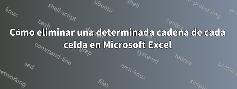 Cómo eliminar una determinada cadena de cada celda en Microsoft Excel