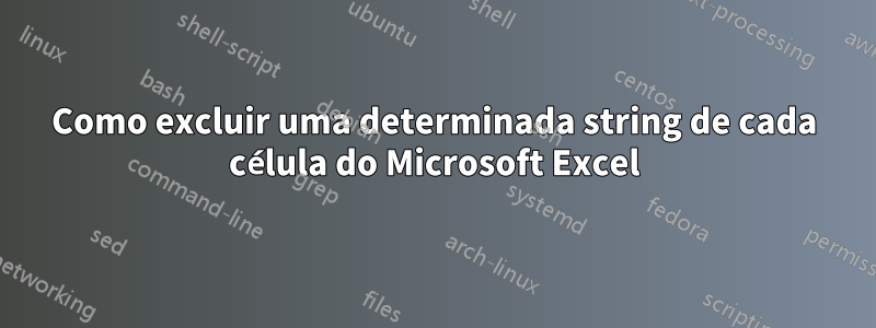 Como excluir uma determinada string de cada célula do Microsoft Excel