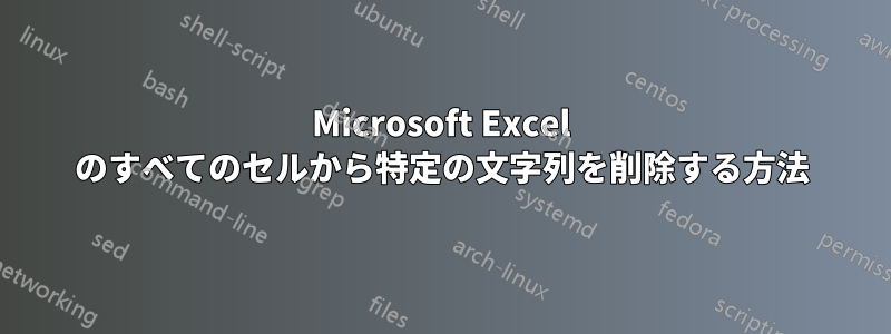 Microsoft Excel のすべてのセルから特定の文字列を削除する方法