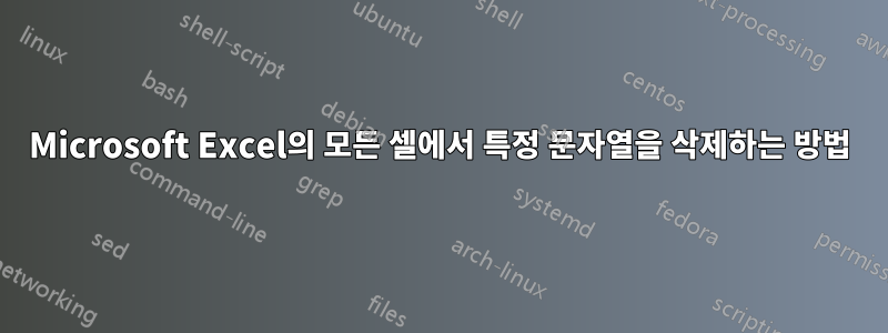 Microsoft Excel의 모든 셀에서 특정 문자열을 삭제하는 방법