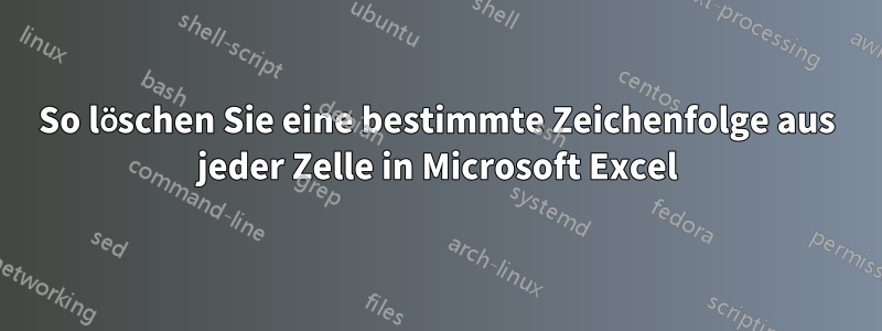 So löschen Sie eine bestimmte Zeichenfolge aus jeder Zelle in Microsoft Excel