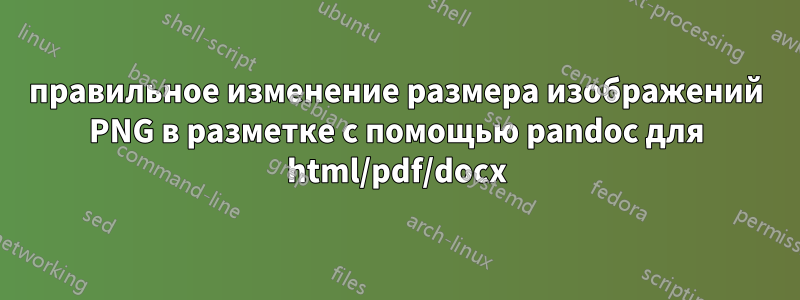 правильное изменение размера изображений PNG в разметке с помощью pandoc для html/pdf/docx