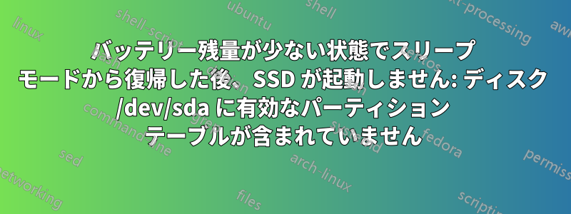 バッテリー残量が少ない状態でスリープ モードから復帰した後、SSD が起動しません: ディスク /dev/sda に有効なパーティション テーブルが含まれていません