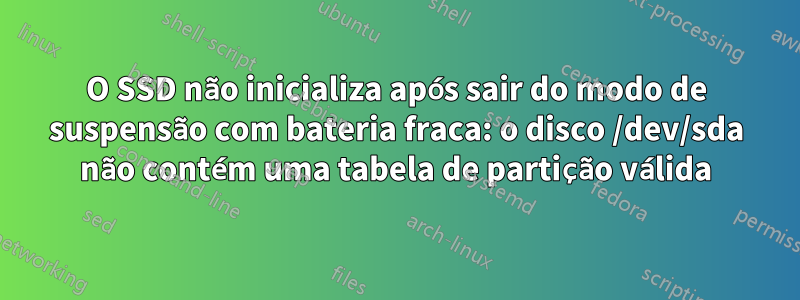 O SSD não inicializa após sair do modo de suspensão com bateria fraca: o disco /dev/sda não contém uma tabela de partição válida