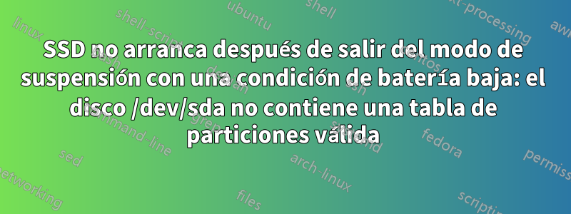 SSD no arranca después de salir del modo de suspensión con una condición de batería baja: el disco /dev/sda no contiene una tabla de particiones válida