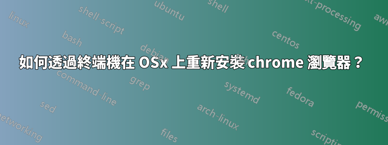 如何透過終端機在 OSx 上重新安裝 chrome 瀏覽器？