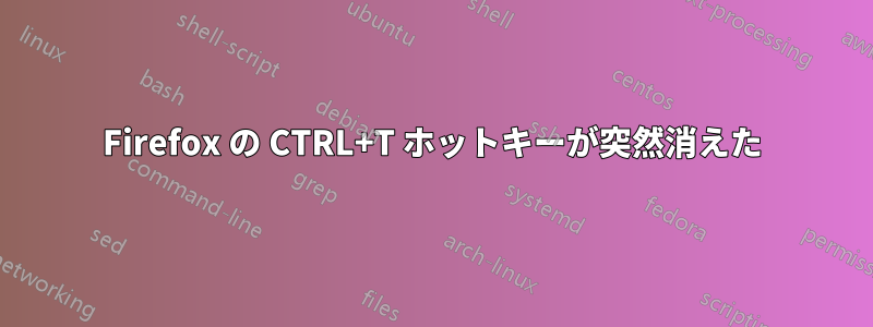 Firefox の CTRL+T ホットキーが突然消えた