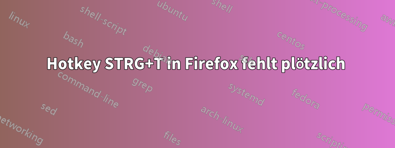 Hotkey STRG+T in Firefox fehlt plötzlich