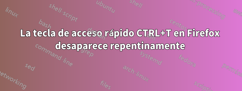 La tecla de acceso rápido CTRL+T en Firefox desaparece repentinamente