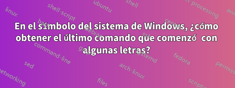 En el símbolo del sistema de Windows, ¿cómo obtener el último comando que comenzó con algunas letras?