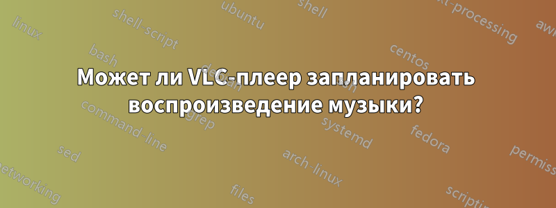 Может ли VLC-плеер запланировать воспроизведение музыки?