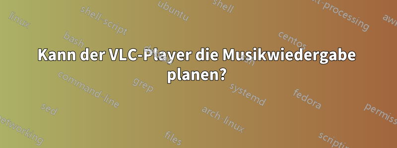 Kann der VLC-Player die Musikwiedergabe planen?