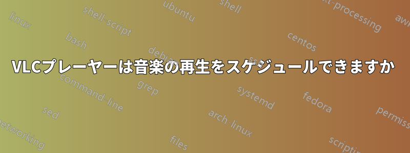 VLCプレーヤーは音楽の再生をスケジュールできますか