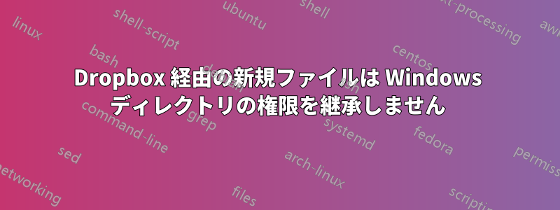 Dropbox 経由の新規ファイルは Windows ディレクトリの権限を継承しません