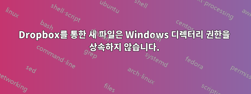 Dropbox를 통한 새 파일은 Windows 디렉터리 권한을 상속하지 않습니다.