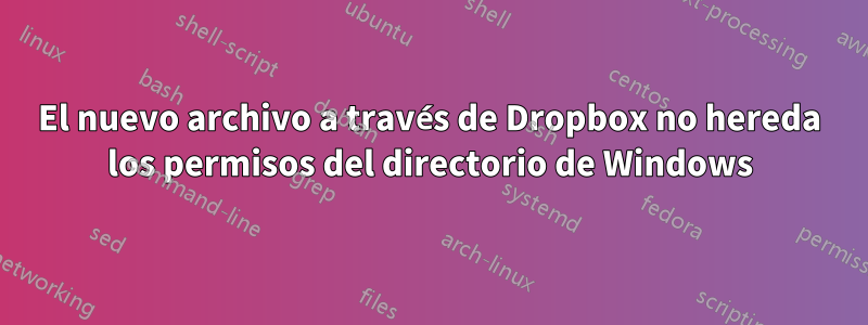 El nuevo archivo a través de Dropbox no hereda los permisos del directorio de Windows