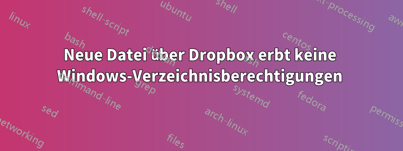 Neue Datei über Dropbox erbt keine Windows-Verzeichnisberechtigungen