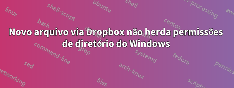 Novo arquivo via Dropbox não herda permissões de diretório do Windows