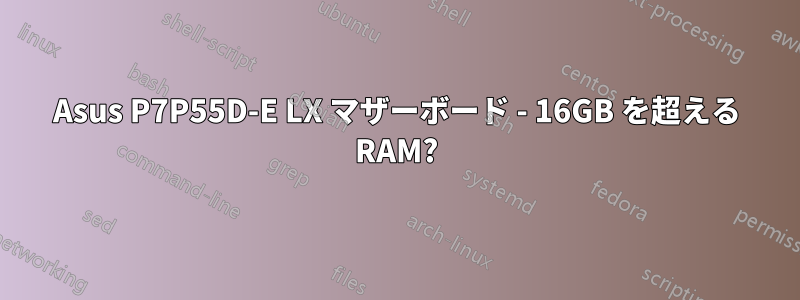 Asus P7P55D-E LX マザーボード - 16GB を超える RAM?