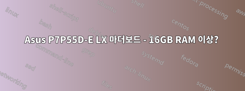 Asus P7P55D-E LX 마더보드 - 16GB RAM 이상?