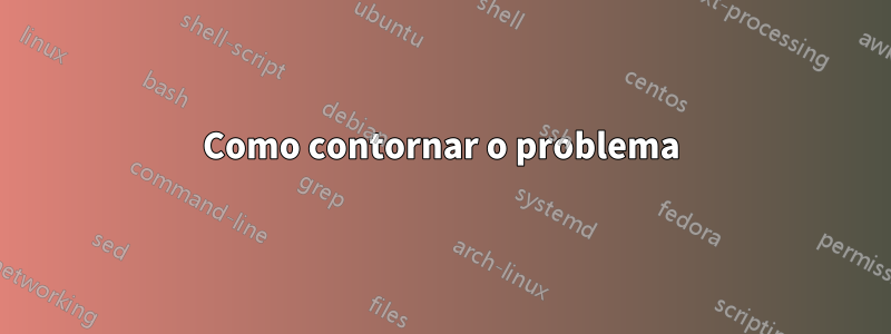 Como contornar o problema