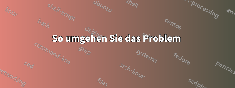 So umgehen Sie das Problem