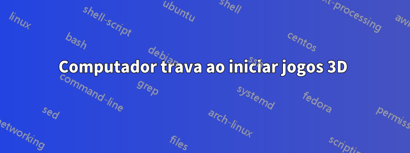 Computador trava ao iniciar jogos 3D