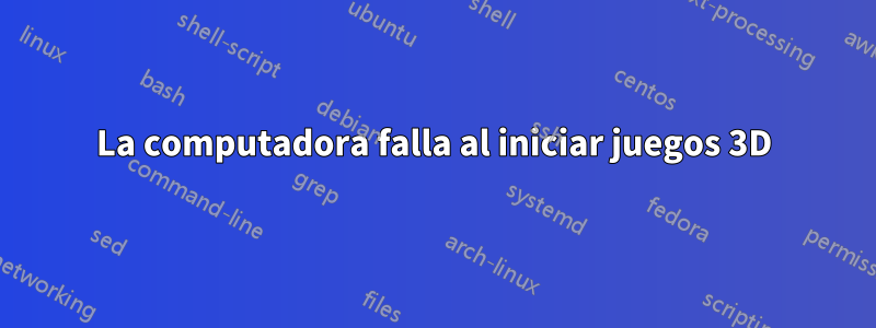 La computadora falla al iniciar juegos 3D