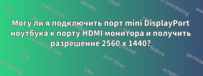 Могу ли я подключить порт mini DisplayPort ноутбука к порту HDMI монитора и получить разрешение 2560 x 1440?