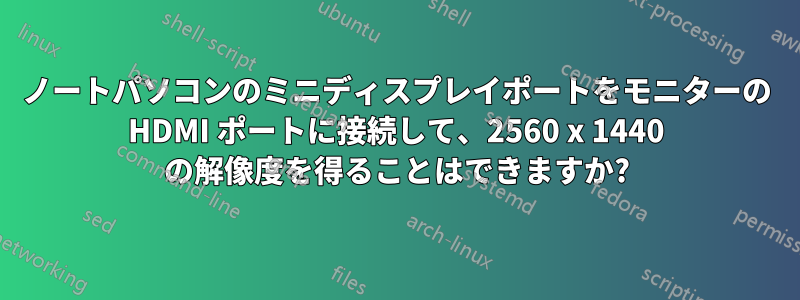 ノートパソコンのミニディスプレイポートをモニターの HDMI ポートに接続して、2560 x 1440 の解像度を得ることはできますか?