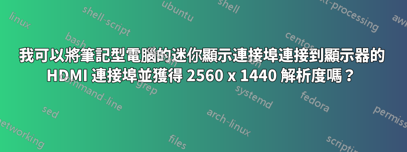 我可以將筆記型電腦的迷你顯示連接埠連接到顯示器的 HDMI 連接埠並獲得 2560 x 1440 解析度嗎？