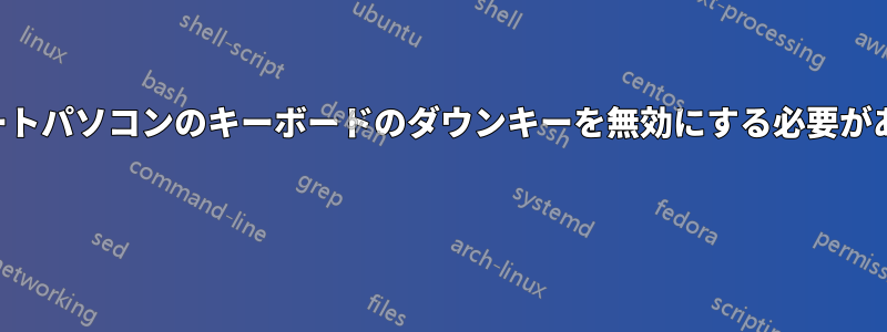 ノートパソコンのキーボードのダウンキーを無効にする必要がある 