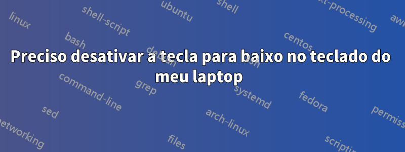 Preciso desativar a tecla para baixo no teclado do meu laptop 