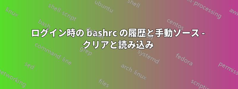 ログイン時の bashrc の履歴と手動ソース - クリアと読み込み