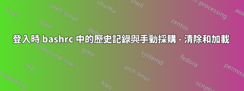 登入時 bashrc 中的歷史記錄與手動採購 - 清除和加載