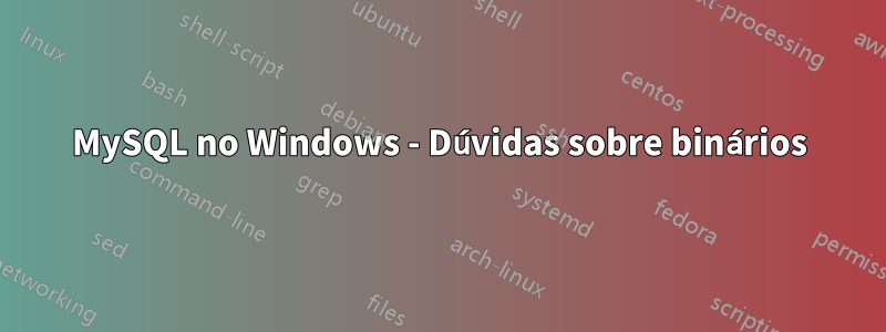 MySQL no Windows - Dúvidas sobre binários