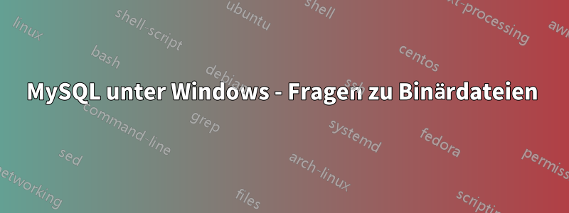 MySQL unter Windows - Fragen zu Binärdateien