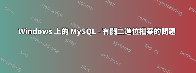 Windows 上的 MySQL - 有關二進位檔案的問題