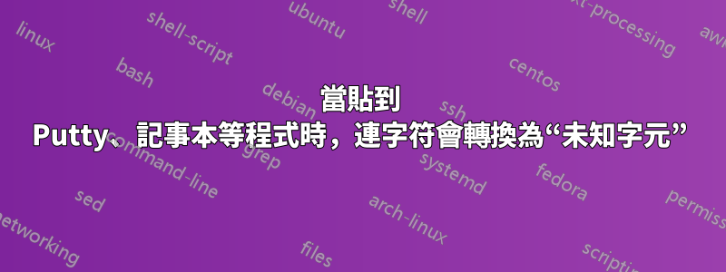 當貼到 Putty、記事本等程式時，連字符會轉換為“未知字元”