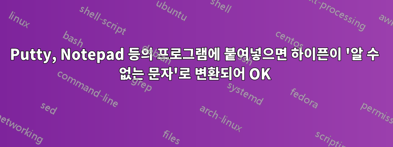 Putty, Notepad 등의 프로그램에 붙여넣으면 하이픈이 '알 수 없는 문자'로 변환되어 OK