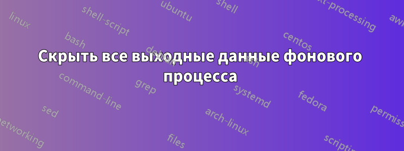 Скрыть все выходные данные фонового процесса