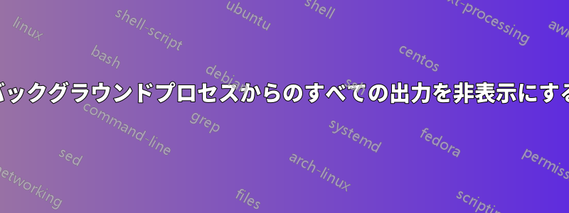 バックグラウンドプロセスからのすべての出力を非表示にする